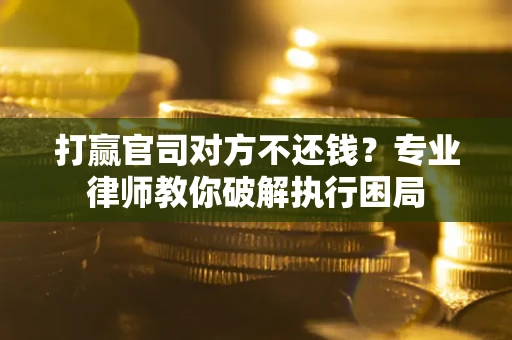 武汉打赢官司对方不还钱？专业律师教你破解执行困局
