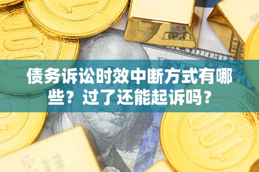 武汉债务诉讼时效中断方式有哪些？过了还能起诉吗？