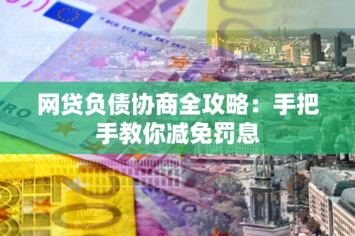 武汉网贷负债协商全攻略：手把手教你减免罚息