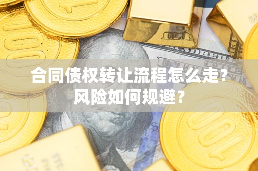 武汉合同债权转让流程怎么走？风险如何规避？