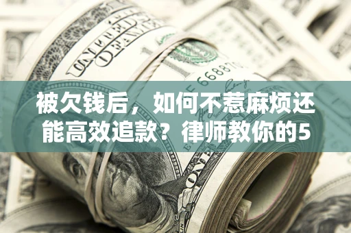 武汉被欠钱后，如何不惹麻烦还能高效追款？律师教你的5步合法讨债法