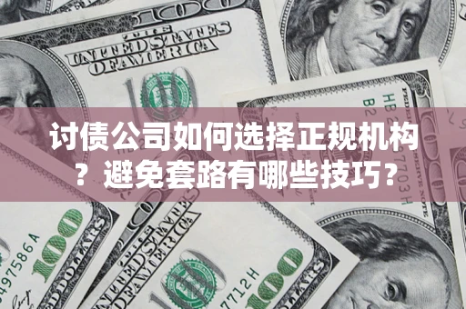 武汉讨债公司如何选择正规机构？避免套路有哪些技巧？