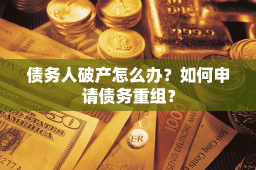 武汉债务人破产怎么办？如何申请债务重组？