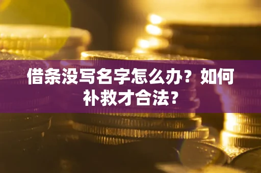 武汉借条没写名字怎么办？如何补救才合法？