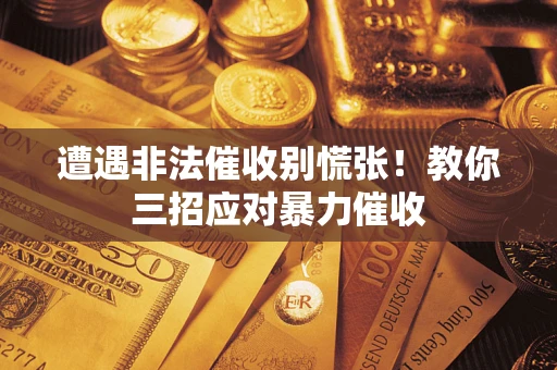 武汉遭遇非法催收别慌张！教你三招应对暴力催收
