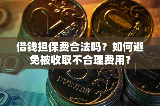 武汉借钱担保费合法吗？如何避免被收取不合理费用？