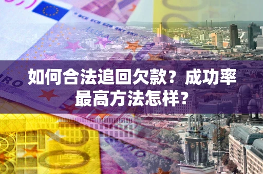 武汉如何合法追回欠款？成功率最高方法怎样？