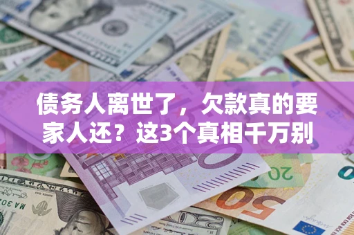 武汉债务人离世了，欠款真的要家人还？这3个真相千万别弄错
