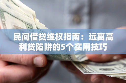 武汉民间借贷维权指南：远离高利贷陷阱的5个实用技巧