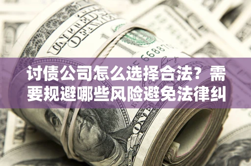 武汉讨债公司怎么选择合法?需要规避哪些风险避免法律纠纷? 武汉讨债公司怎么选择合法?需要规避哪些风险避免法律纠纷?