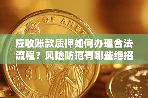 武汉应收账款质押如何办理合法流程？风险防范有哪些绝招？