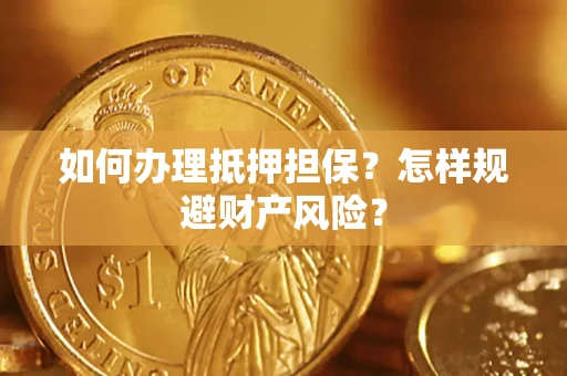 武汉如何办理抵押担保？怎样规避财产风险？