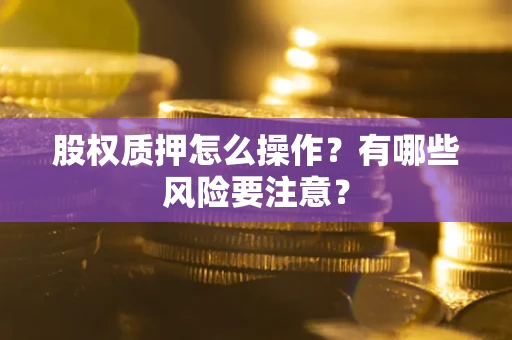 武汉股权质押怎么操作？有哪些风险要注意？