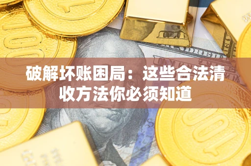 武汉破解坏账困局：这些合法清收方法你必须知道