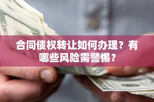 武汉合同债权转让如何办理？有哪些风险需警惕？