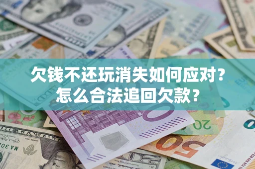 武汉欠钱不还玩消失如何应对？怎么合法追回欠款？