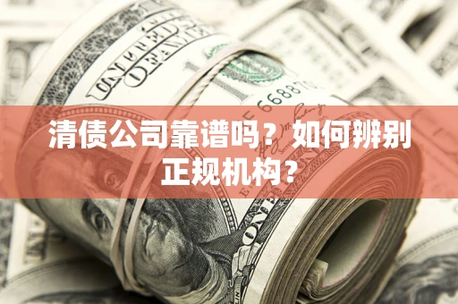 武汉清债公司靠谱吗？如何辨别正规机构？