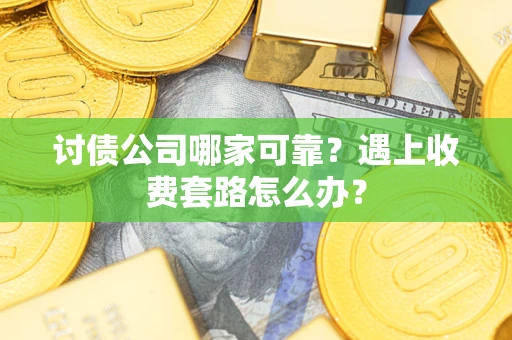 武汉讨债公司哪家可靠？遇上收费套路怎么办？