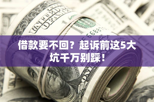 武汉借款要不回？起诉前这5大坑千万别踩！