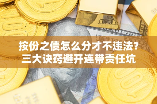 武汉按份之债怎么分才不违法？三大诀窍避开连带责任坑
