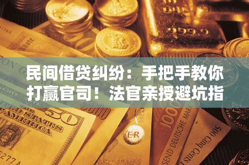 武汉民间借贷纠纷：手把手教你打赢官司！法官亲授避坑指南