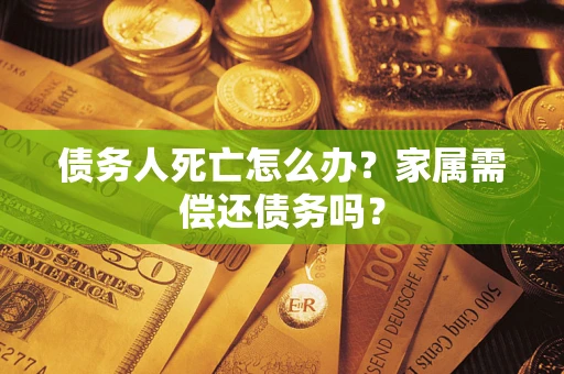 武汉债务人死亡怎么办？家属需偿还债务吗？