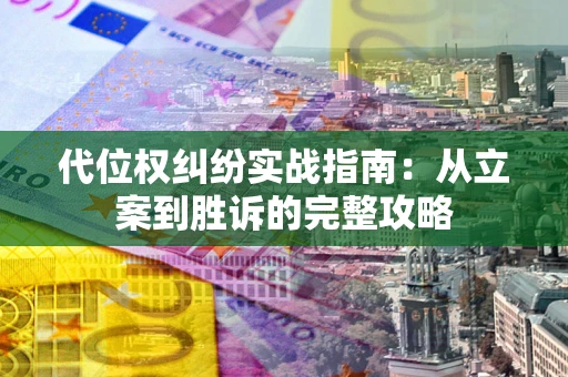 武汉代位权纠纷实战指南：从立案到胜诉的完整攻略