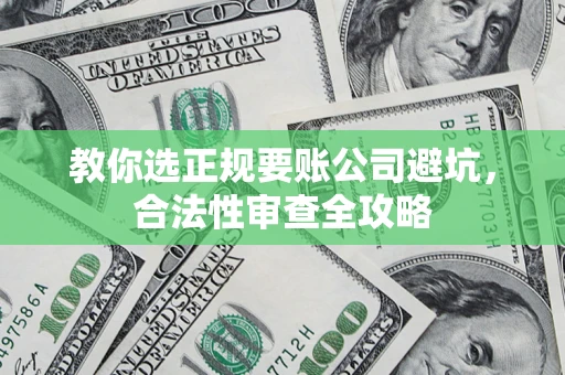 武汉教你选正规要账公司避坑，合法性审查全攻略