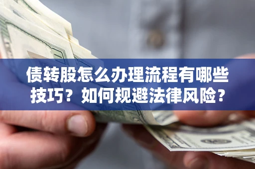 武汉债转股怎么办理流程有哪些技巧？如何规避法律风险？