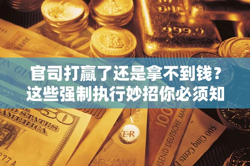 武汉官司打赢了还是拿不到钱？这些强制执行妙招你必须知道