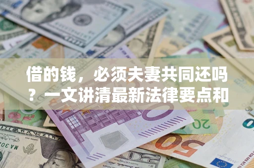 武汉借的钱，必须夫妻共同还吗？一文讲清最新法律要点和避坑指南