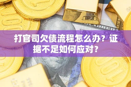 武汉打官司欠债流程怎么办？证据不足如何应对？