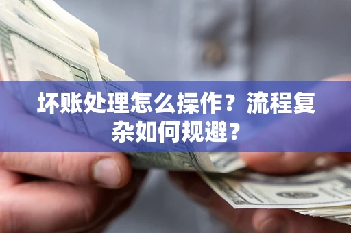 武汉坏账处理怎么操作？流程复杂如何规避？