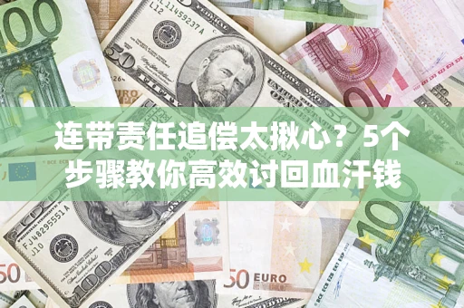 武汉连带责任追偿太揪心？5个步骤教你高效讨回血汗钱