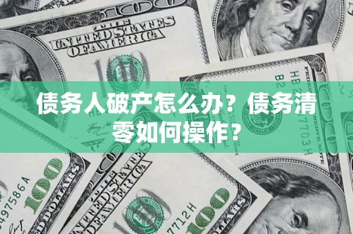 武汉债务人破产怎么办？债务清零如何操作？