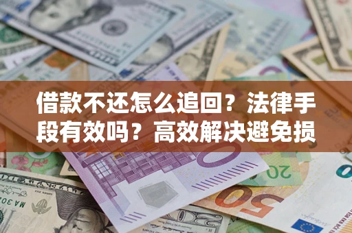 武汉借款不还怎么追回？法律手段有效吗？高效解决避免损失