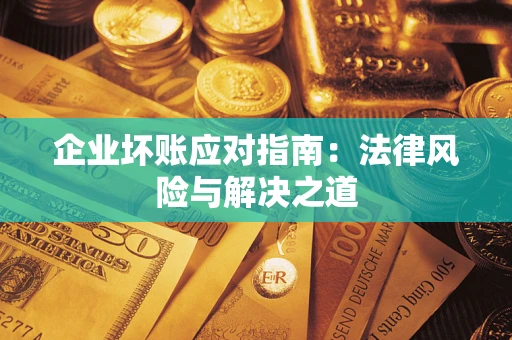 武汉企业坏账应对指南：法律风险与解决之道