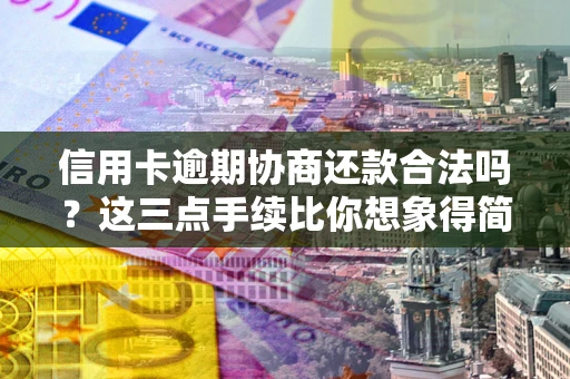 武汉信用卡逾期协商还款合法吗？这三点手续比你想象得简单