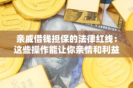 武汉亲戚借钱担保的法律红线：这些操作能让你亲情和利益两不误