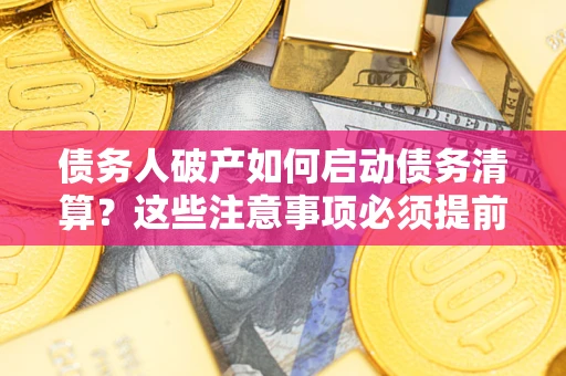 武汉债务人破产如何启动债务清算？这些注意事项必须提前知道