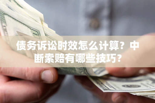 武汉债务诉讼时效怎么计算？中断索赔有哪些技巧？