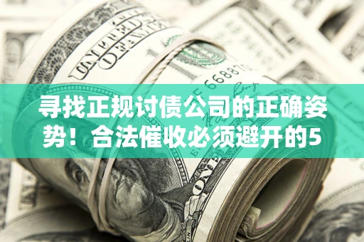 武汉寻找正规讨债公司的正确姿势！合法催收必须避开的5大雷区