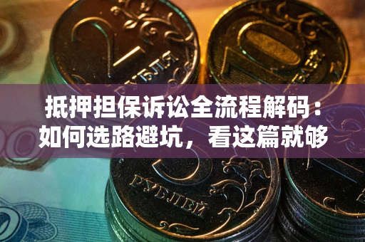 武汉抵押担保诉讼全流程解码：如何选路避坑，看这篇就够了