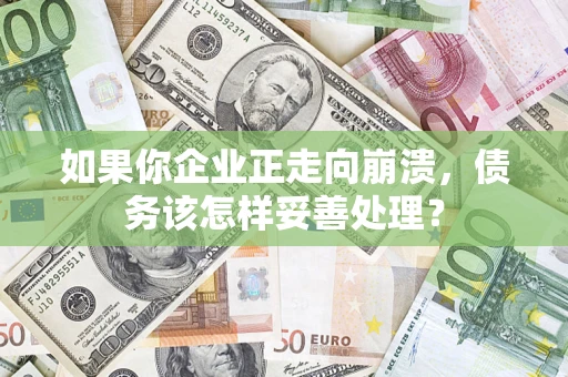 武汉如果你企业正走向崩溃，债务该怎样妥善处理？