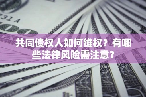 武汉共同债权人如何维权？有哪些法律风险需注意？