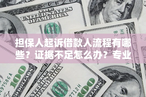 武汉担保人起诉借款人流程有哪些？证据不足怎么办？专业律师解答