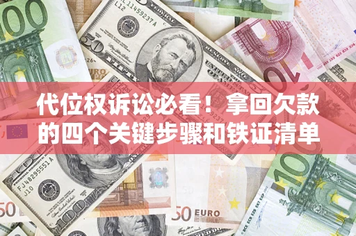 武汉代位权诉讼必看！拿回欠款的四个关键步骤和铁证清单