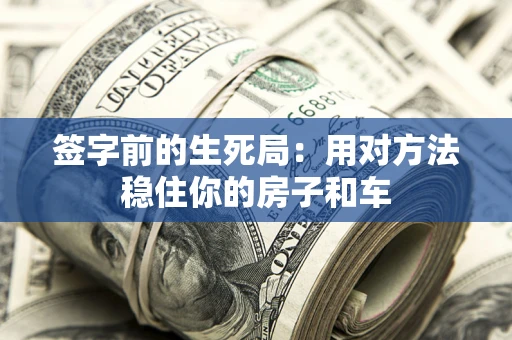 武汉签字前的生死局：用对方法稳住你的房子和车