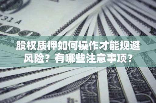 武汉股权质押如何操作才能规避风险？有哪些注意事项？
