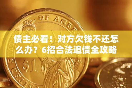 武汉债主必看！对方欠钱不还怎么办？6招合法追债全攻略